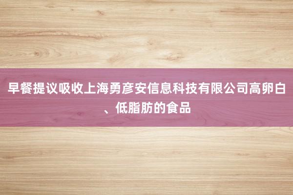 早餐提议吸收上海勇彦安信息科技有限公司高卵白、低脂肪的食品