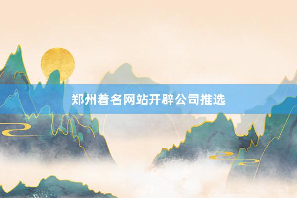 郑州着名网站开辟公司推选