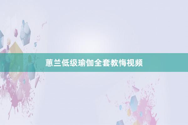 蕙兰低级瑜伽全套教悔视频